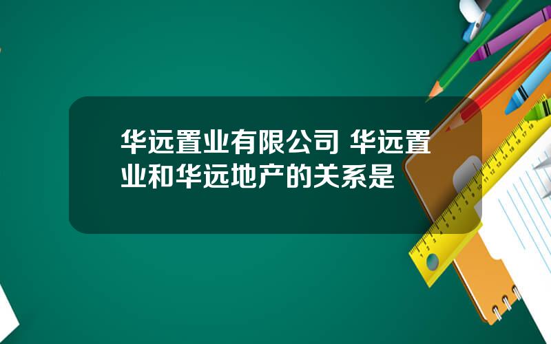 华远置业有限公司 华远置业和华远地产的关系是